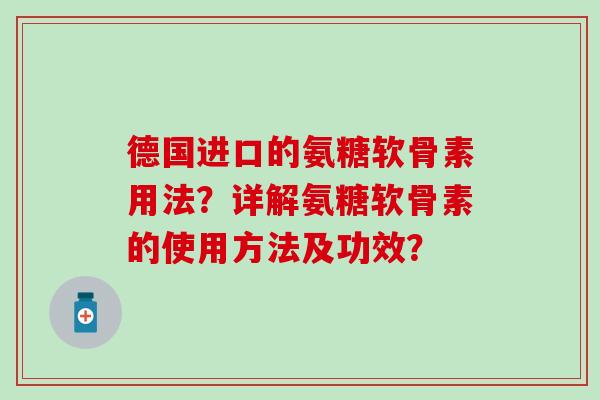 德国进口的氨糖软骨素用法？详解氨糖软骨素的使用方法及功效？