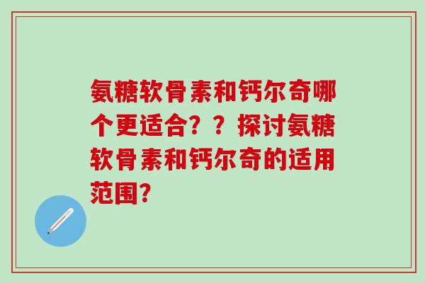 氨糖软骨素和钙尔奇哪个更适合？？探讨氨糖软骨素和钙尔奇的适用范围？