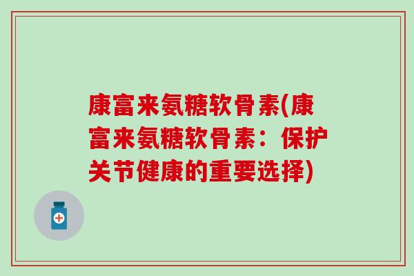 康富来氨糖软骨素(康富来氨糖软骨素：保护关节健康的重要选择)