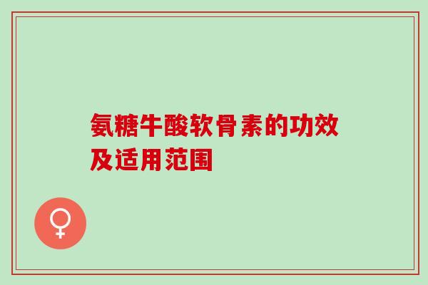氨糖牛酸软骨素的功效及适用范围