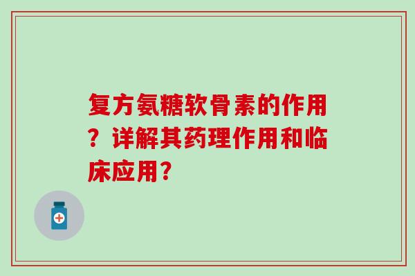 复方氨糖软骨素的作用？详解其药理作用和临床应用？