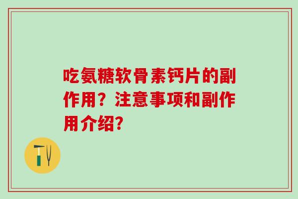 吃氨糖软骨素钙片的副作用？注意事项和副作用介绍？