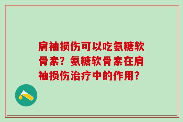 肩袖损伤可以吃氨糖软骨素?氨糖软骨素在肩袖损伤中的作用? 肩袖损伤可以吃氨糖软骨素?氨糖软骨素在肩袖损伤中的作用?