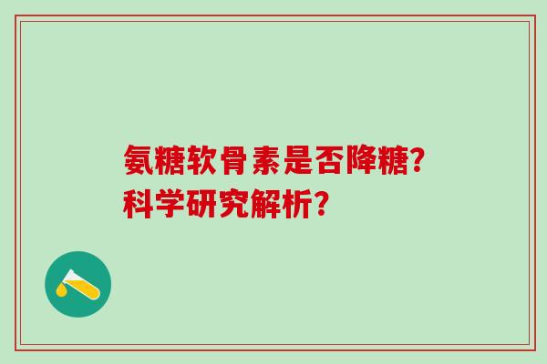 氨糖软骨素是否降糖？科学研究解析？