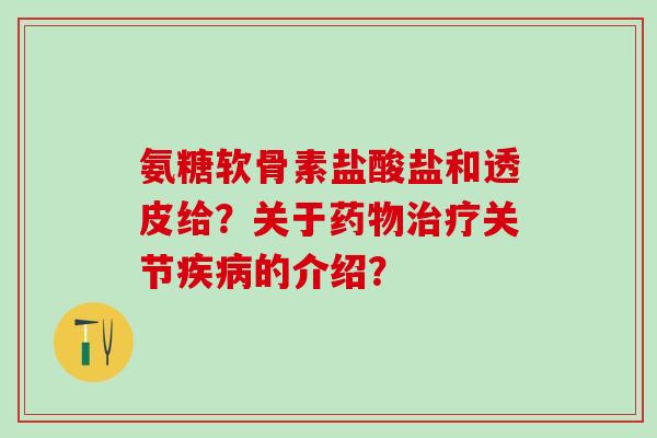 氨糖软骨素盐酸盐和透皮给？关于药物治疗关节疾病的介绍？