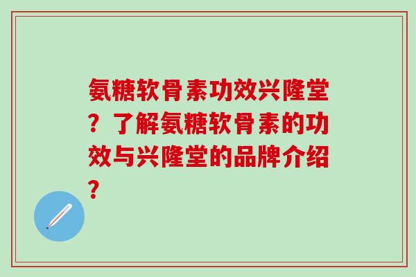 氨糖软骨素功效兴隆堂？了解氨糖软骨素的功效与兴隆堂的品牌介绍？
