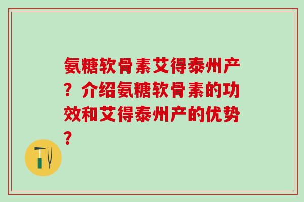 氨糖软骨素艾得泰州产？介绍氨糖软骨素的功效和艾得泰州产的优势？
