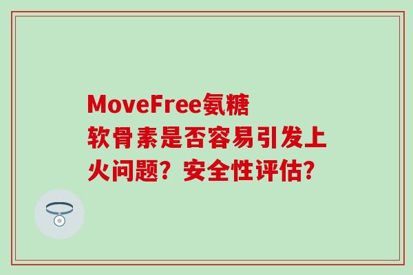 MoveFree氨糖软骨素是否容易引发上火问题？安全性评估？