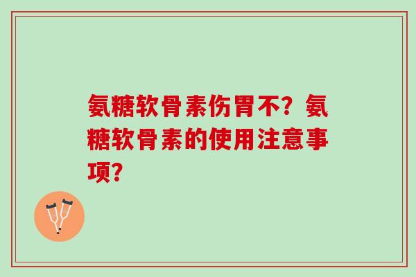 氨糖软骨素伤胃不？氨糖软骨素的使用注意事项？