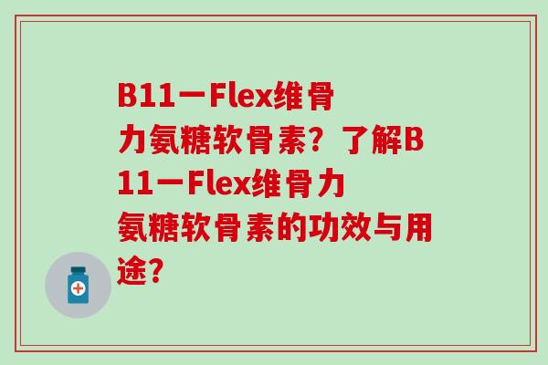 B11一Flex维骨力氨糖软骨素？了解B11一Flex维骨力氨糖软骨素的功效与用途？