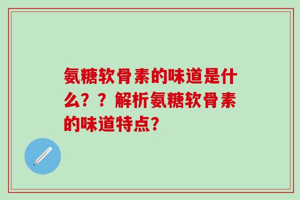 氨糖软骨素的味道是什么？？解析氨糖软骨素的味道特点？