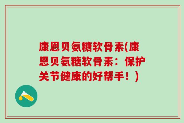 康恩贝氨糖软骨素(康恩贝氨糖软骨素：保护关节健康的好帮手！)