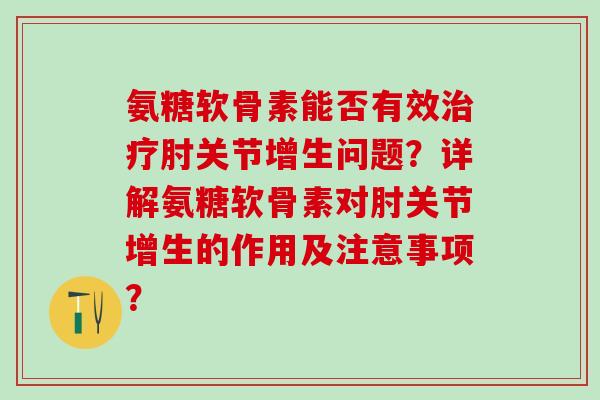 氨糖软骨素能否有效肘关节增生问题？详解氨糖软骨素对肘关节增生的作用及注意事项？