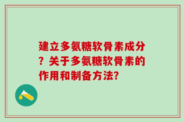 建立多氨糖软骨素成分？关于多氨糖软骨素的作用和制备方法？