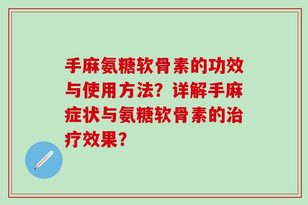 手麻氨糖软骨素的功效与使用方法？详解手麻症状与氨糖软骨素的治疗效果？