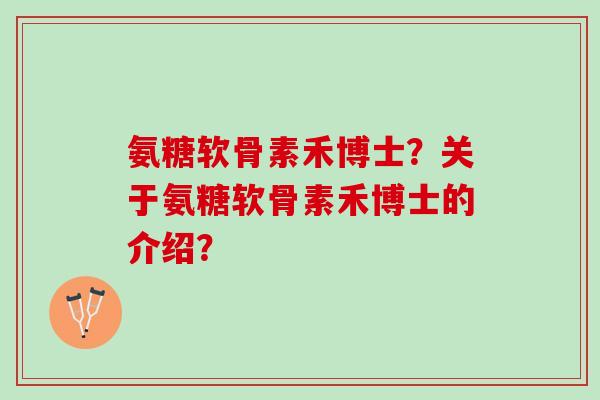 氨糖软骨素禾博士？关于氨糖软骨素禾博士的介绍？