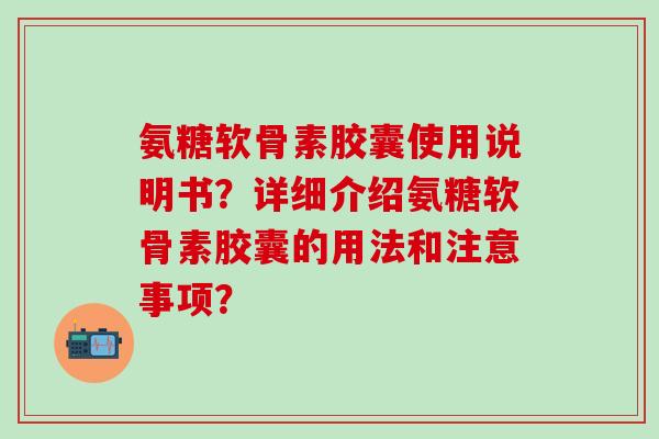 氨糖软骨素胶囊使用说明书？详细介绍氨糖软骨素胶囊的用法和注意事项？