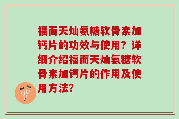 福而天灿氨糖软骨素加钙片的功效与使用？详细介绍福而天灿氨糖软骨素加钙片的作用及使用方法？