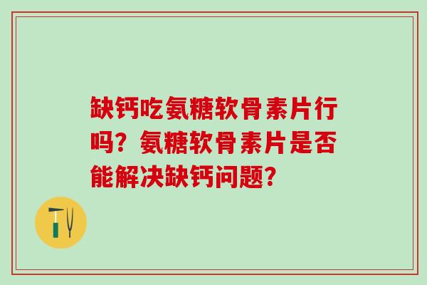 缺钙吃氨糖软骨素片行吗？氨糖软骨素片是否能解决缺钙问题？
