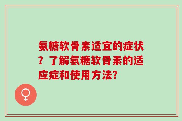 氨糖软骨素适宜的症状？了解氨糖软骨素的适应症和使用方法？
