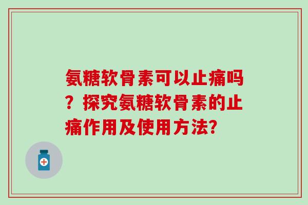 氨糖软骨素可以吗？探究氨糖软骨素的作用及使用方法？