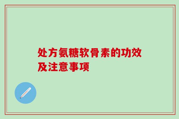 处方氨糖软骨素的功效及注意事项