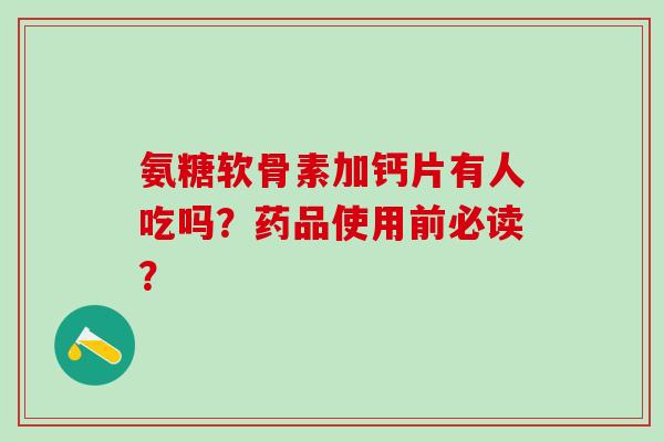 氨糖软骨素加钙片有人吃吗？药品使用前必读？