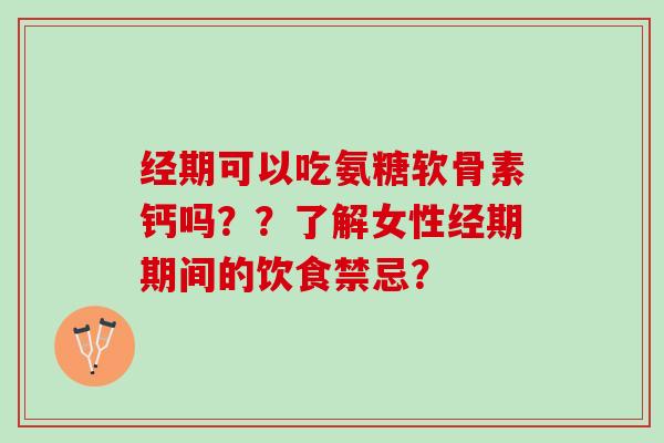 经期可以吃氨糖软骨素钙吗？？了解女性经期期间的饮食禁忌？
