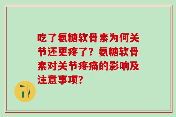 吃了氨糖软骨素为何关节还更疼了？氨糖软骨素对关节疼痛的影响及注意事项？