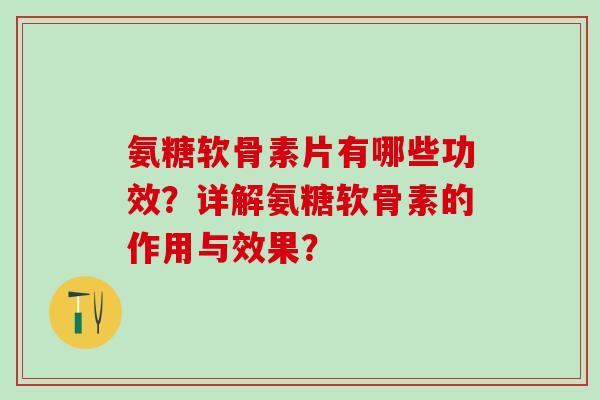 氨糖软骨素片有哪些功效？详解氨糖软骨素的作用与效果？