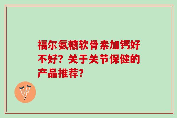 福尔氨糖软骨素加钙好不好？关于关节保健的产品推荐？