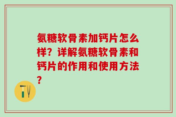 氨糖软骨素加钙片怎么样？详解氨糖软骨素和钙片的作用和使用方法？