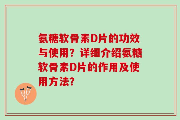 氨糖软骨素D片的功效与使用?详细介绍氨糖软骨素D片的作用及使用方法? 氨糖软骨素D片的功效与使用?详细介绍氨糖软骨素D片的作用及使用方法?