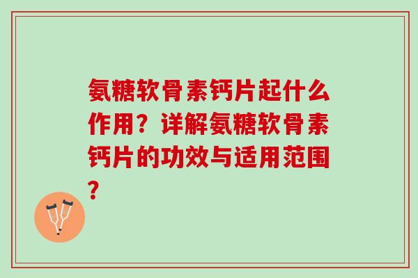 氨糖软骨素钙片起什么作用？详解氨糖软骨素钙片的功效与适用范围？