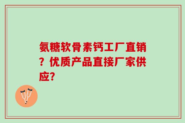 氨糖软骨素钙工厂直销？优质产品直接厂家供应？