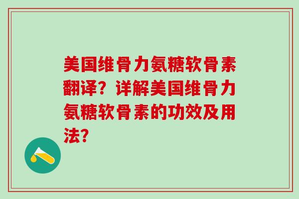 美国维骨力氨糖软骨素翻译？详解美国维骨力氨糖软骨素的功效及用法？