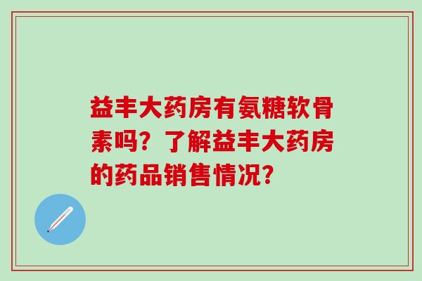 益丰大药房有氨糖软骨素吗？了解益丰大药房的药品销售情况？