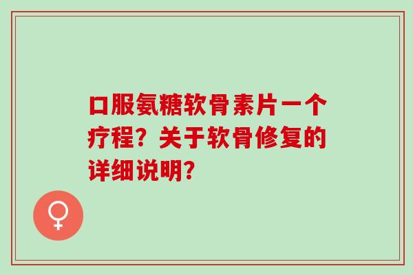 口服氨糖软骨素片一个疗程？关于软骨修复的详细说明？