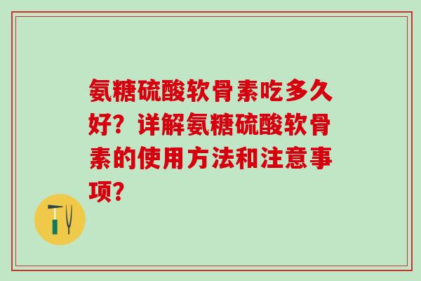 氨糖硫酸软骨素吃多久好？详解氨糖硫酸软骨素的使用方法和注意事项？