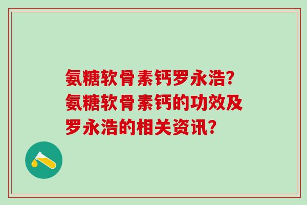 氨糖软骨素钙罗永浩？氨糖软骨素钙的功效及罗永浩的相关资讯？