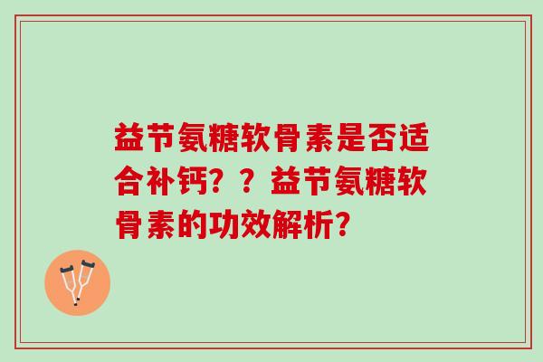 益节氨糖软骨素是否适合补钙？？益节氨糖软骨素的功效解析？