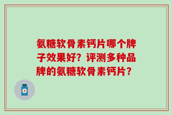 氨糖软骨素钙片哪个牌子效果好？评测多种品牌的氨糖软骨素钙片？