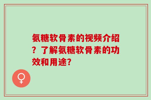 氨糖软骨素的视频介绍？了解氨糖软骨素的功效和用途？