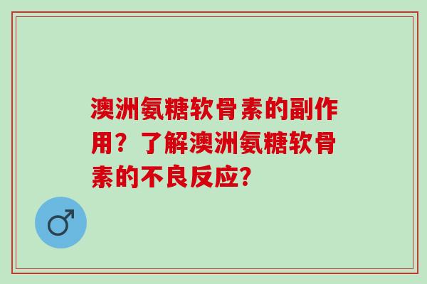 澳洲氨糖软骨素的副作用？了解澳洲氨糖软骨素的不良反应？