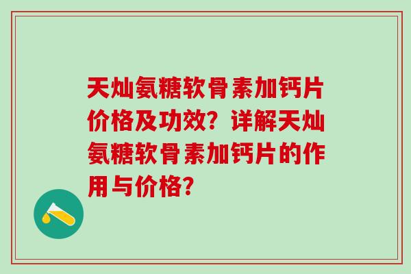 天灿氨糖软骨素加钙片价格及功效？详解天灿氨糖软骨素加钙片的作用与价格？