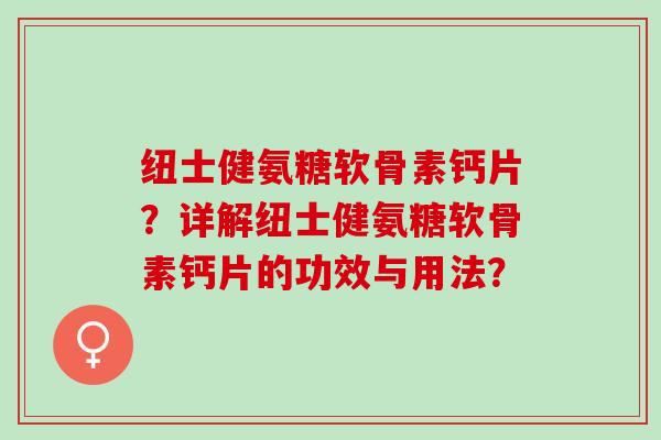 纽士健氨糖软骨素钙片？详解纽士健氨糖软骨素钙片的功效与用法？
