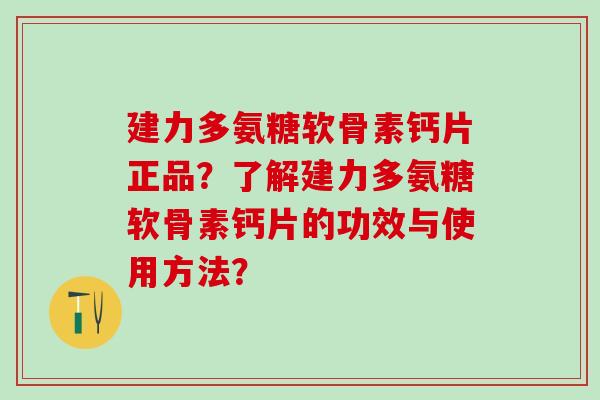 建力多氨糖软骨素钙片正品？了解建力多氨糖软骨素钙片的功效与使用方法？