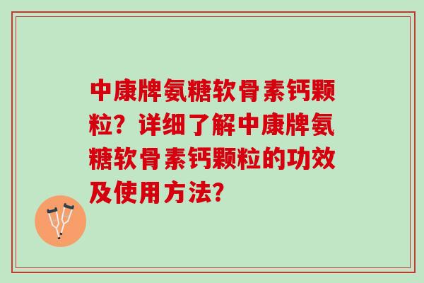 中康牌氨糖软骨素钙颗粒？详细了解中康牌氨糖软骨素钙颗粒的功效及使用方法？
