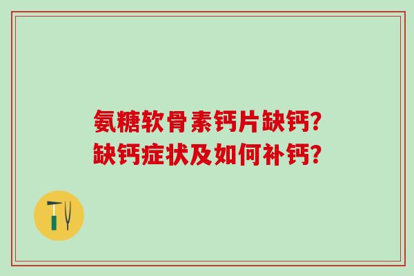 氨糖软骨素钙片缺钙?缺钙症状及如何补钙? 氨糖软骨素钙片缺钙?缺钙症状及如何补钙?