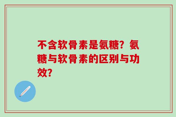 不含软骨素是氨糖？氨糖与软骨素的区别与功效？